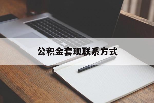 最新公积金套现联系方式方法分析(最方便真实的嘉善公积金如何套现会不会被骗方法)