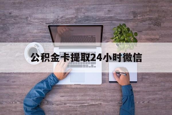 最新公积金卡提取24小时微信方法分析(最方便真实的嘉善公积金卡提取24小时微信怎么提取方法)