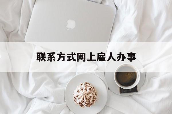 最新联系方式网上雇人办事方法分析(最方便真实的嘉善网上雇人花钱办事方法)