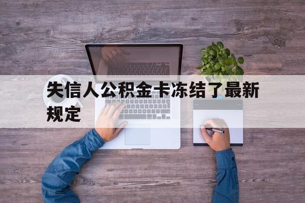 最新失信人公积金卡冻结了最新规定方法分析(最方便真实的嘉善失信被执行人的住房公积金会执行吗?方法)