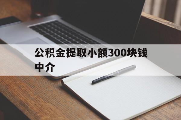 最新公积金提取小额300块钱中介方法分析(最方便真实的嘉善公积金提取中介收多少方法)