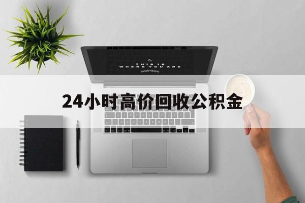 最新24小时高价回收公积金方法分析(最方便真实的嘉善24小时高价回收公积金违法吗方法)