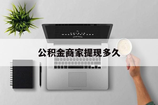最新公积金商家提现多久方法分析(最方便真实的嘉善公积金一般提现多久到账方法)