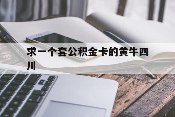 最新求一个套公积金卡的黄牛四川方法分析(最方便真实的嘉善四川公积金怎么取出来啊方法)