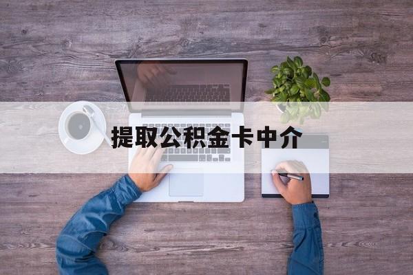 最新提取公积金卡中介方法分析(最方便真实的嘉善公积金中介提取会不会存在诈骗方法)