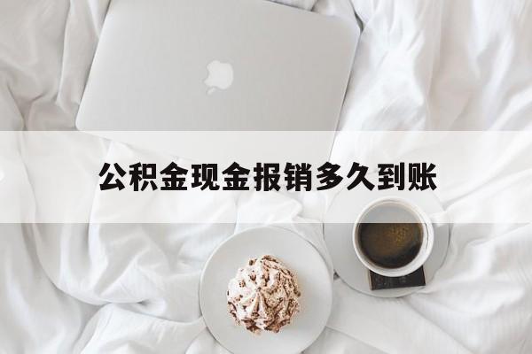 最新公积金现金报销多久到账方法分析(最方便真实的嘉善公积金现金报销多久到账户方法)