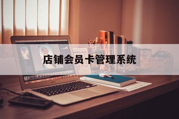 最新店铺会员卡管理系统方法分析(最方便真实的嘉善店铺会员卡管理系统app方法)
