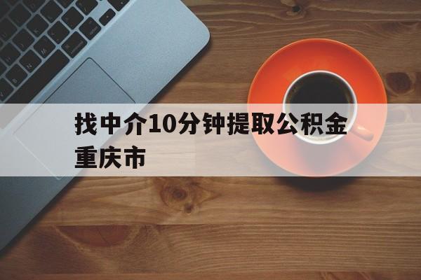 最新找中介10分钟提取公积金重庆市方法分析(最方便真实的嘉善重庆公积金代提方法)