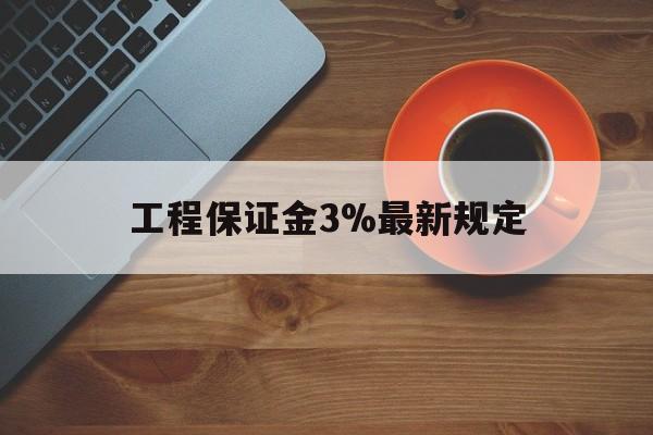 最新工程保证金3%最新规定方法分析(最方便真实的嘉善工程保证金一般按什么比例交方法)