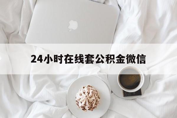 最新24小时在线套公积金微信方法分析(最方便真实的嘉善住房公积金微信怎么提取出来方法)