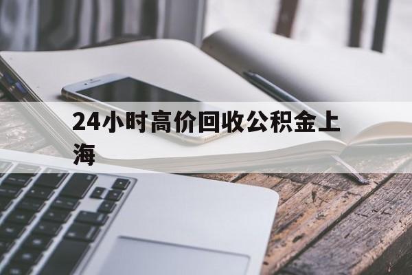 最新24小时高价回收公积金上海方法分析(最方便真实的嘉善上海公积金如何取出来方法)