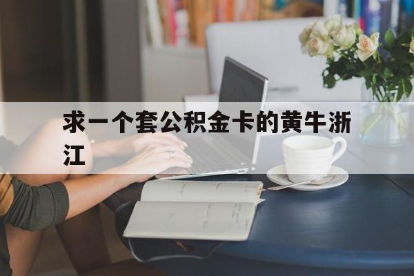 最新求一个套公积金卡的黄牛浙江方法分析(最方便真实的嘉善住房公积金找黄牛能取出来吗?方法)