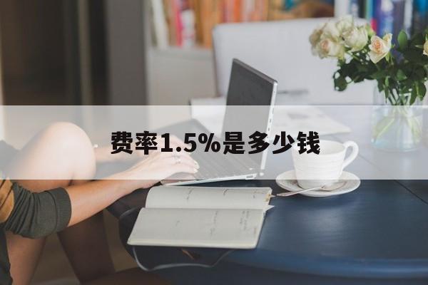 最新费率1.5%是多少钱方法分析(最方便真实的嘉善费率136%是多少方法)
