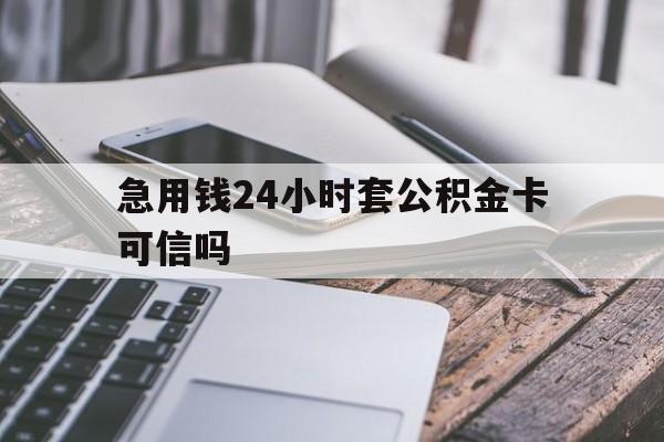 最新急用钱24小时套公积金卡可信吗方法分析(最方便真实的嘉善急用钱24小时套公积金卡可信吗安全吗方法)