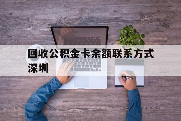 最新回收公积金卡余额联系方式深圳方法分析(最方便真实的嘉善深圳住房公积金卡掉了怎么办方法)