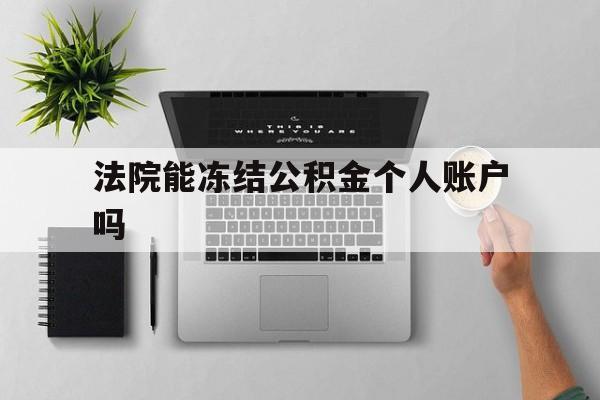 最新法院能冻结公积金个人账户吗方法分析(最方便真实的嘉善法院能否冻结公积金账户方法)