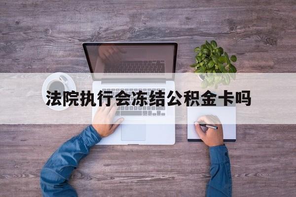 最新法院执行会冻结公积金卡吗方法分析(最方便真实的嘉善法院会冻结住房公积金账户吗方法)