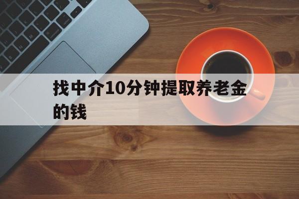 最新找中介10分钟提取养老金的钱方法分析(最方便真实的嘉善养老保险中介方法)