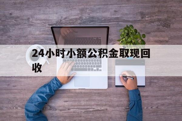 最新24小时小额公积金取现回收方法分析(最方便真实的嘉善全国小额公积金代提方法)