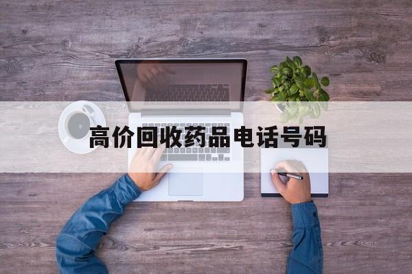 最新高价回收药品电话号码方法分析(最方便真实的嘉善二手药品回收平台方法)